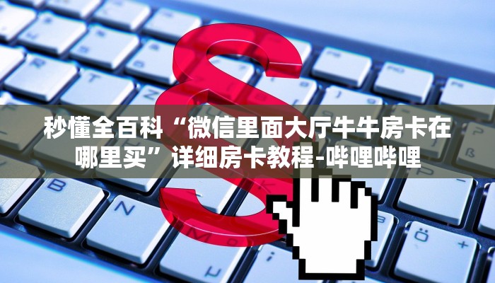 秒懂全百科“微信里面大厅牛牛房卡在哪里买”详细房卡教程-哔哩哔哩