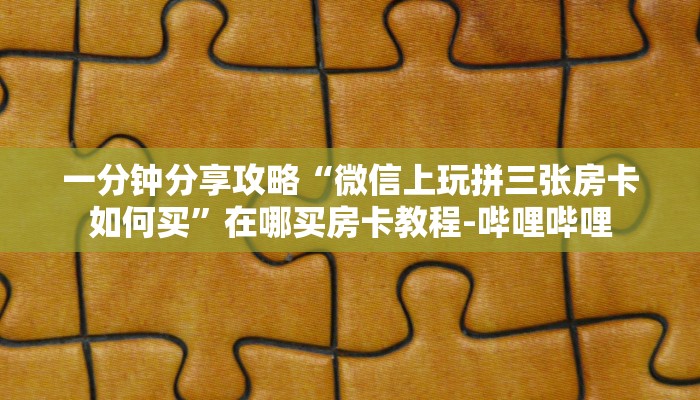 一分钟分享攻略“微信上玩拼三张房卡如何买”在哪买房卡教程-哔哩哔哩