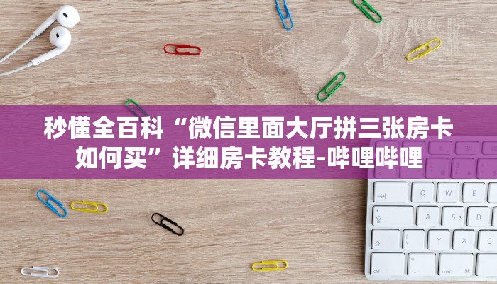 秒懂全百科“微信里面大厅拼三张房卡如何买”详细房卡教程-哔哩哔哩