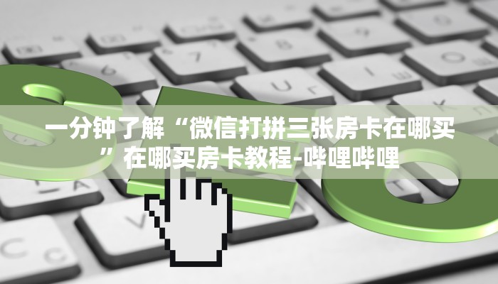 一分钟了解“微信打拼三张房卡在哪买”在哪买房卡教程-哔哩哔哩