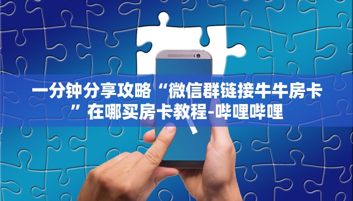 一分钟分享攻略“微信群链接牛牛房卡”在哪买房卡教程-哔哩哔哩
