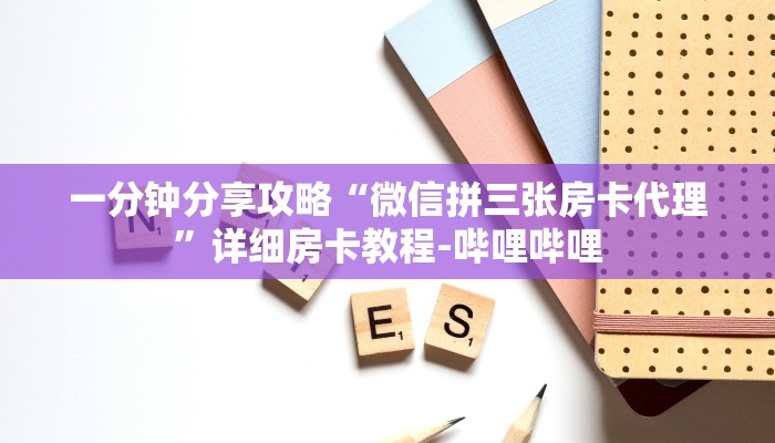 一分钟分享攻略“微信拼三张房卡代理”详细房卡教程-哔哩哔哩 一分钟分享攻略“微信拼三张房卡代理”详细房卡教程-哔哩哔哩