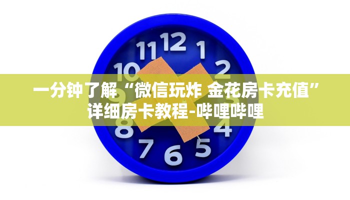 一分钟了解“微信玩炸 金花房卡充值”详细房卡教程-哔哩哔哩 一分钟了解“微信玩炸 金花房卡充值”详细房卡教程-哔哩哔哩