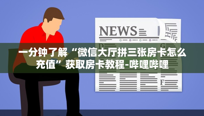 一分钟了解“微信大厅拼三张房卡怎么充值”获取房卡教程-哔哩哔哩