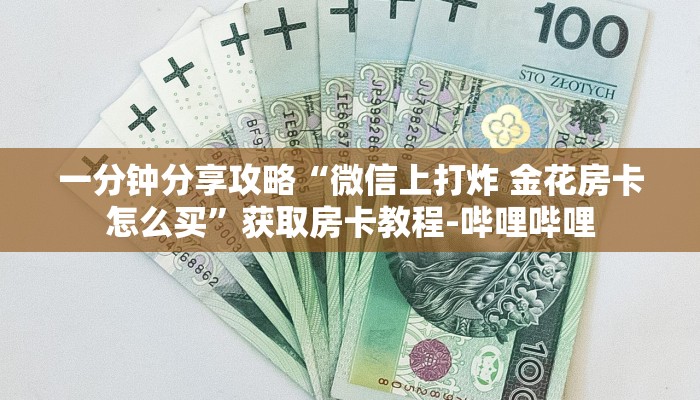 一分钟分享攻略“微信上打炸 金花房卡怎么买”获取房卡教程-哔哩哔哩