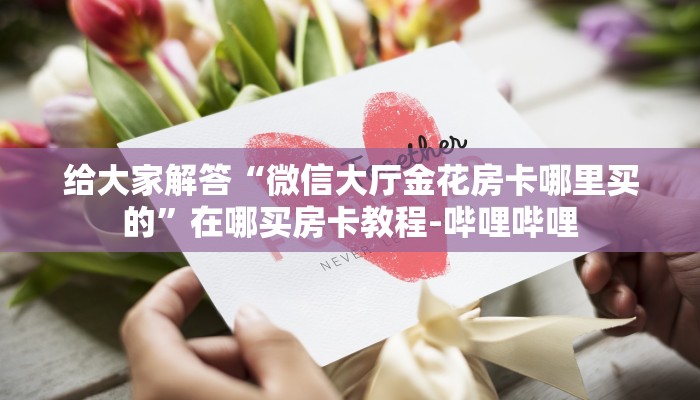 给大家解答“微信大厅金花房卡哪里买的”在哪买房卡教程-哔哩哔哩