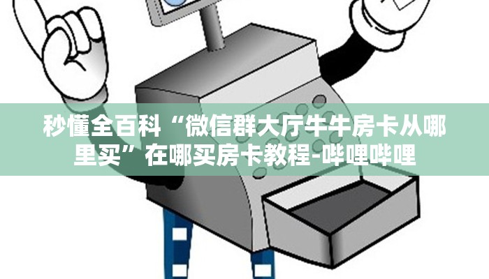 秒懂全百科“微信群大厅牛牛房卡从哪里买”在哪买房卡教程-哔哩哔哩 秒懂全百科“微信群大厅牛牛房卡从哪里买”在哪买房卡教程-哔哩哔哩