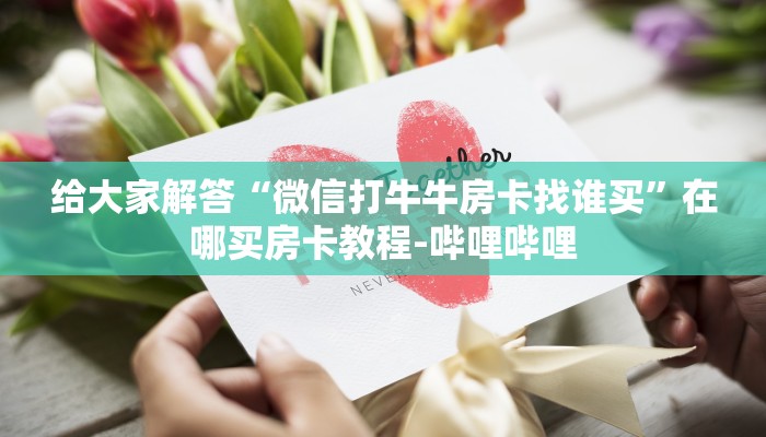 给大家解答“微信打牛牛房卡找谁买”在哪买房卡教程-哔哩哔哩