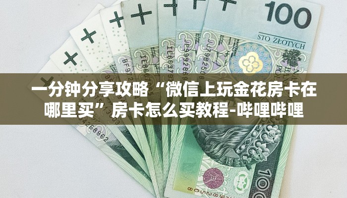一分钟分享攻略“微信上玩金花房卡在哪里买”房卡怎么买教程-哔哩哔哩