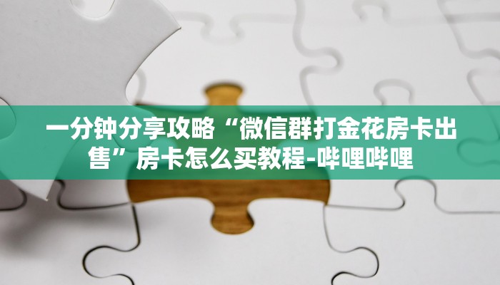 一分钟分享攻略“微信群打金花房卡出售”房卡怎么买教程-哔哩哔哩