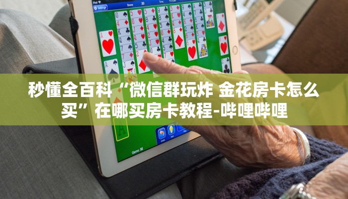 秒懂全百科“微信群玩炸 金花房卡怎么买”在哪买房卡教程-哔哩哔哩