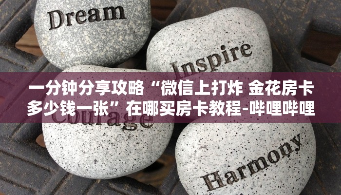 一分钟分享攻略“微信上打炸 金花房卡多少钱一张”在哪买房卡教程-哔哩哔哩