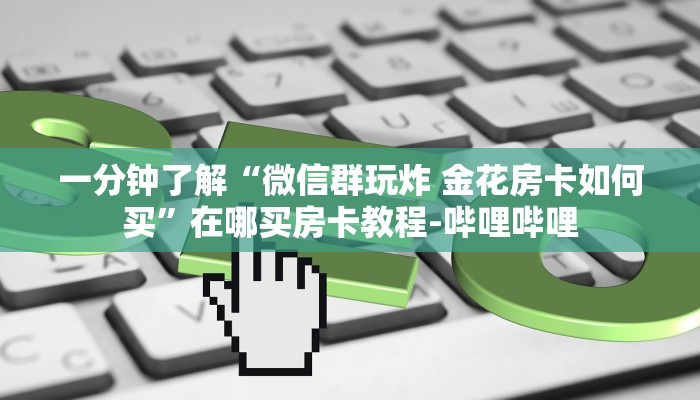 一分钟了解“微信群玩炸 金花房卡如何买”在哪买房卡教程-哔哩哔哩