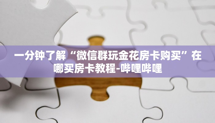 一分钟了解“微信群玩金花房卡购买”在哪买房卡教程-哔哩哔哩