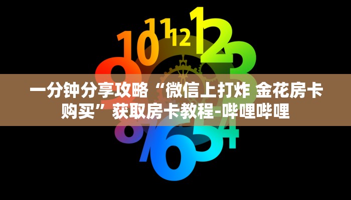 一分钟分享攻略“微信上打炸 金花房卡购买”获取房卡教程-哔哩哔哩