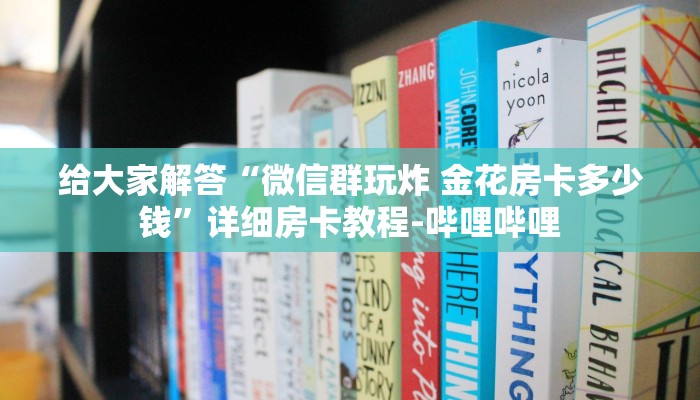 给大家解答“微信群玩炸 金花房卡多少钱”详细房卡教程-哔哩哔哩