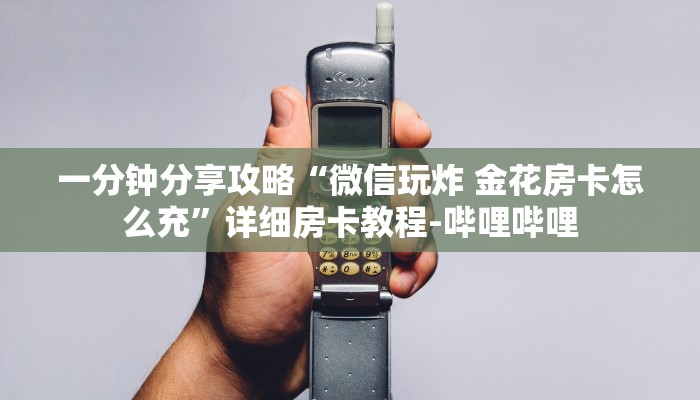 一分钟分享攻略“微信玩炸 金花房卡怎么充”详细房卡教程-哔哩哔哩