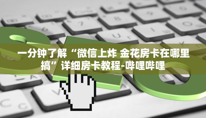 一分钟了解“微信上炸 金花房卡在哪里搞”详细房卡教程-哔哩哔哩