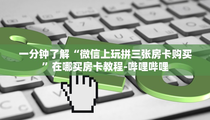 一分钟了解“微信上玩拼三张房卡购买”在哪买房卡教程-哔哩哔哩
