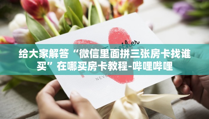 给大家解答“微信里面拼三张房卡找谁买”在哪买房卡教程-哔哩哔哩