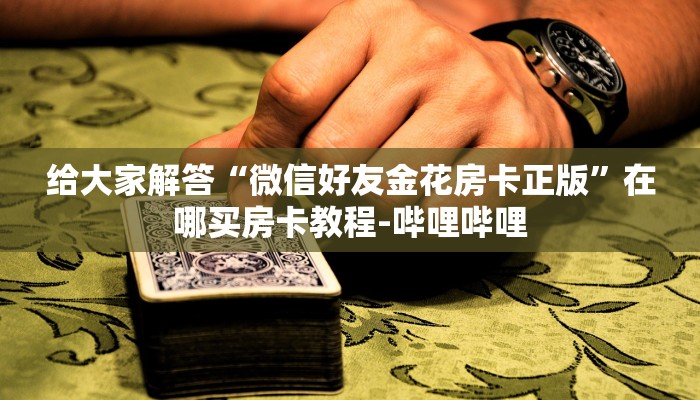 给大家解答“微信好友金花房卡正版”在哪买房卡教程-哔哩哔哩