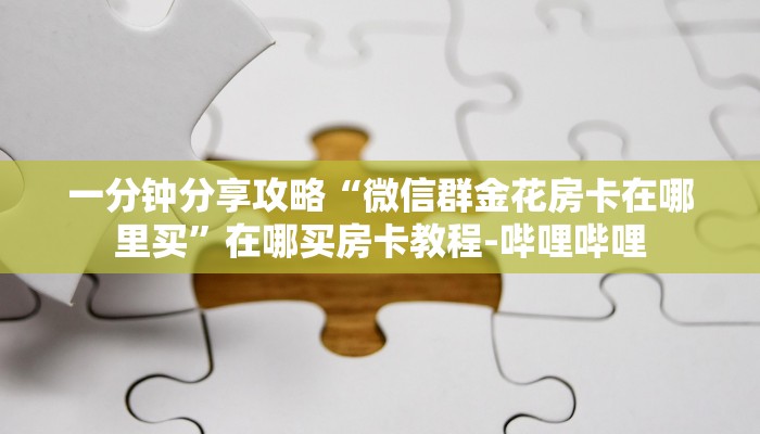 一分钟分享攻略“微信群金花房卡在哪里买”在哪买房卡教程-哔哩哔哩