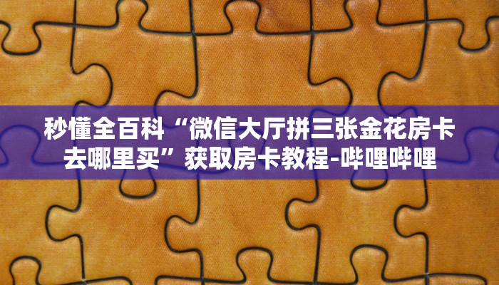 秒懂全百科“微信大厅拼三张金花房卡去哪里买”获取房卡教程-哔哩哔哩