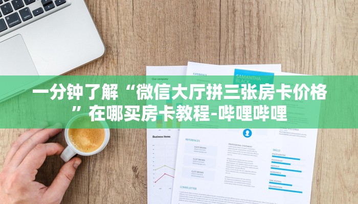 一分钟了解“微信大厅拼三张房卡价格”在哪买房卡教程-哔哩哔哩