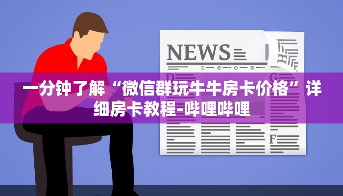 一分钟了解“微信群玩牛牛房卡价格”详细房卡教程-哔哩哔哩