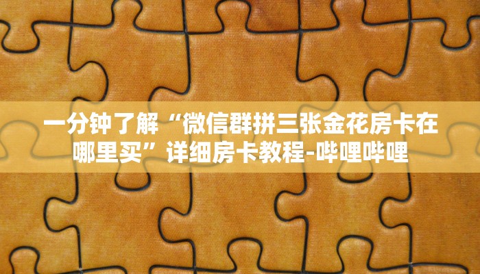 一分钟了解“微信群拼三张金花房卡在哪里买”详细房卡教程-哔哩哔哩