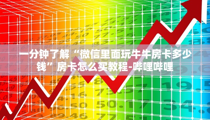 一分钟了解“微信里面玩牛牛房卡多少钱”房卡怎么买教程-哔哩哔哩