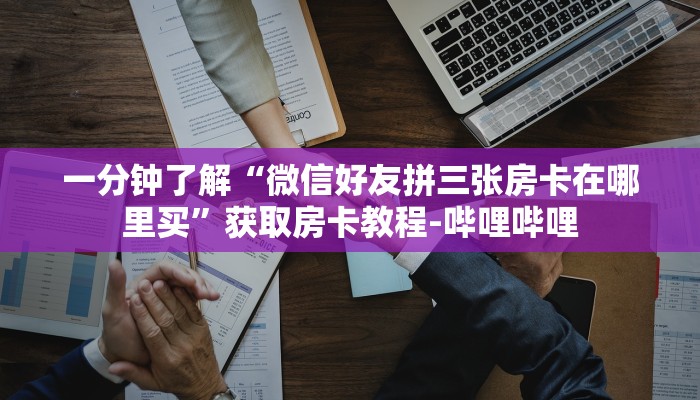 一分钟了解“微信好友拼三张房卡在哪里买”获取房卡教程-哔哩哔哩 一分钟了解“微信好友拼三张房卡在哪里买”获取房卡教程-哔哩哔哩
