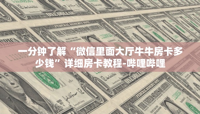 一分钟了解“微信里面大厅牛牛房卡多少钱”详细房卡教程-哔哩哔哩