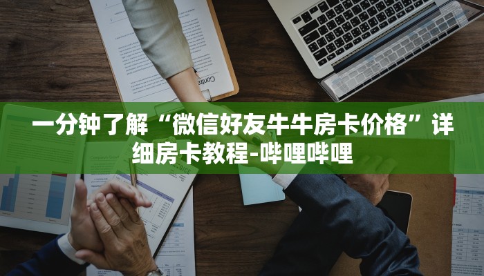 一分钟了解“微信好友牛牛房卡价格”详细房卡教程-哔哩哔哩