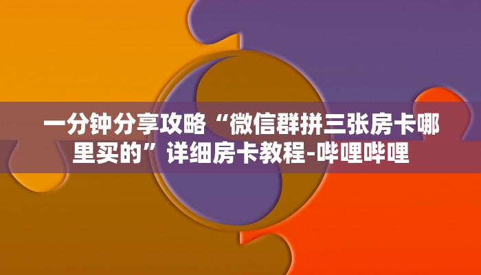 一分钟分享攻略“微信群拼三张房卡哪里买的”详细房卡教程-哔哩哔哩