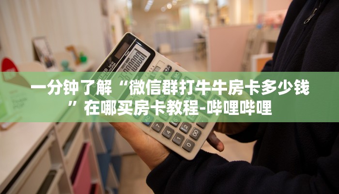 一分钟了解“微信群打牛牛房卡多少钱”在哪买房卡教程-哔哩哔哩 一分钟了解“微信群打牛牛房卡多少钱”在哪买房卡教程-哔哩哔哩