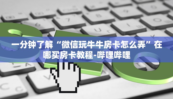 一分钟了解“微信玩牛牛房卡怎么弄”在哪买房卡教程-哔哩哔哩