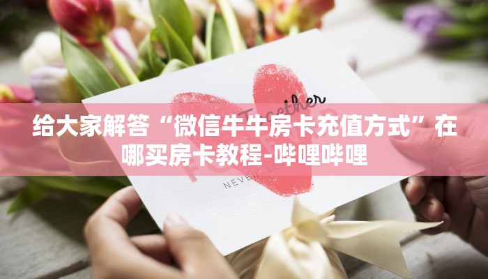 给大家解答“微信牛牛房卡充值方式”在哪买房卡教程-哔哩哔哩 给大家解答“微信牛牛房卡充值方式”在哪买房卡教程-哔哩哔哩