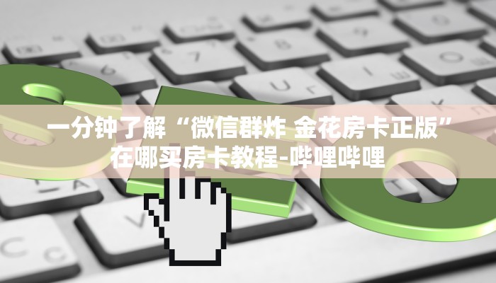 一分钟了解“微信群炸 金花房卡正版”在哪买房卡教程-哔哩哔哩