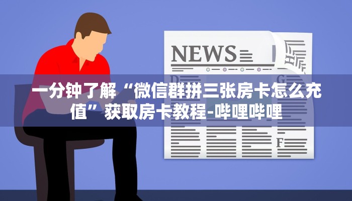 一分钟了解“微信群拼三张房卡怎么充值”获取房卡教程-哔哩哔哩