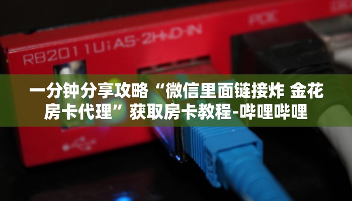 一分钟分享攻略“微信里面链接炸 金花房卡代理”获取房卡教程-哔哩哔哩 一分钟分享攻略“微信里面链接炸 金花房卡代理”获取房卡教程-哔哩哔哩