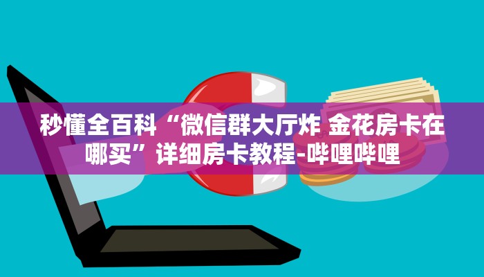 秒懂全百科“微信群大厅炸 金花房卡在哪买”详细房卡教程-哔哩哔哩
