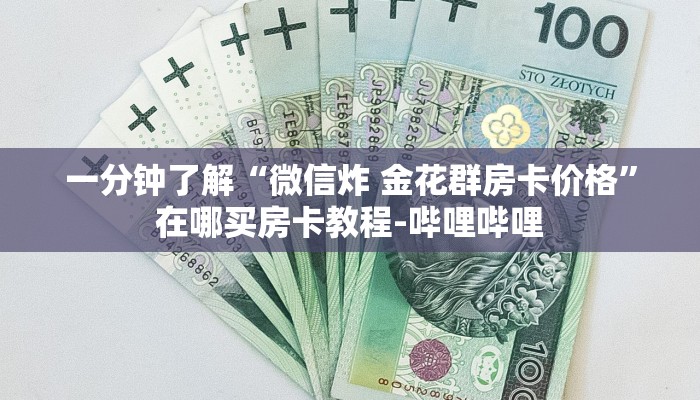 一分钟了解“微信炸 金花群房卡价格”在哪买房卡教程-哔哩哔哩 一分钟了解“微信炸 金花群房卡价格”在哪买房卡教程-哔哩哔哩