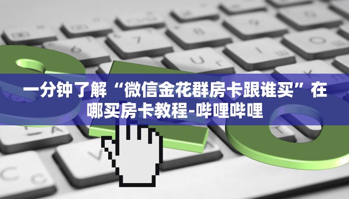 一分钟了解“微信金花群房卡跟谁买”在哪买房卡教程-哔哩哔哩