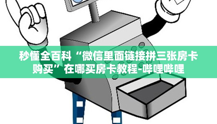 秒懂全百科“微信里面链接拼三张房卡购买”在哪买房卡教程-哔哩哔哩 秒懂全百科“微信里面链接拼三张房卡购买”在哪买房卡教程-哔哩哔哩