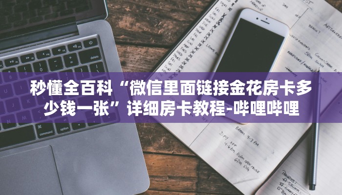 秒懂全百科“微信里面链接金花房卡多少钱一张”详细房卡教程-哔哩哔哩 秒懂全百科“微信里面链接金花房卡多少钱一张”详细房卡教程-哔哩哔哩