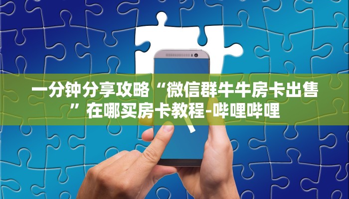 一分钟分享攻略“微信群牛牛房卡出售”在哪买房卡教程-哔哩哔哩