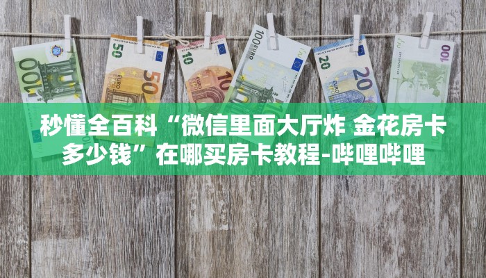 秒懂全百科“微信里面大厅炸 金花房卡多少钱”在哪买房卡教程-哔哩哔哩