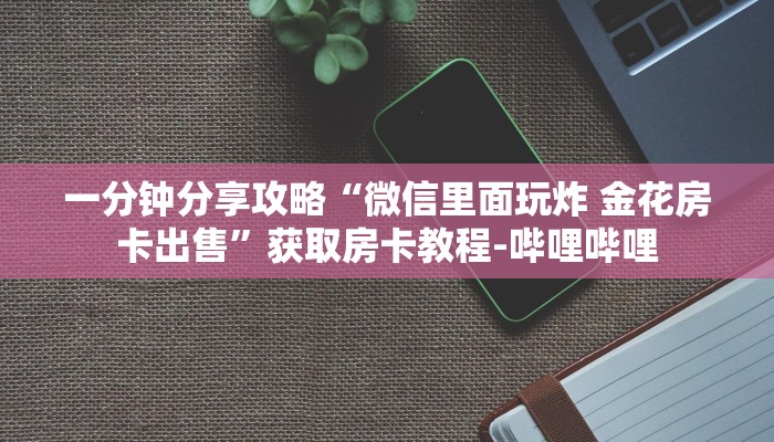 一分钟分享攻略“微信里面玩炸 金花房卡出售”获取房卡教程-哔哩哔哩