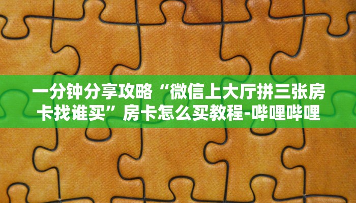 一分钟分享攻略“微信上大厅拼三张房卡找谁买”房卡怎么买教程-哔哩哔哩